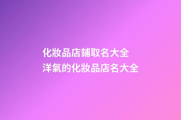 化妝品店鋪取名大全 洋氣的化妝品店名大全-第1張-店鋪起名-玄機派